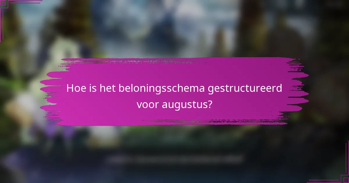 Hoe is het beloningsschema gestructureerd voor augustus?