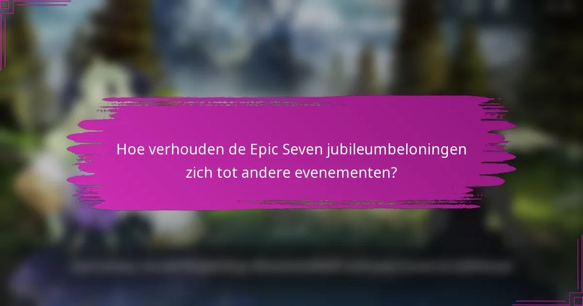 Hoe verhouden de Epic Seven jubileumbeloningen zich tot andere evenementen?