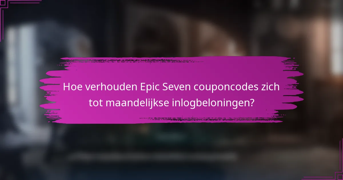 Hoe verhouden Epic Seven couponcodes zich tot maandelijkse inlogbeloningen?