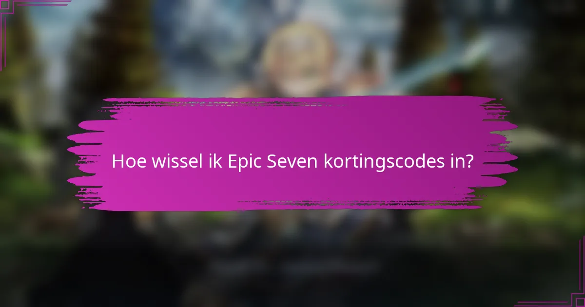 Hoe wissel ik Epic Seven kortingscodes in?