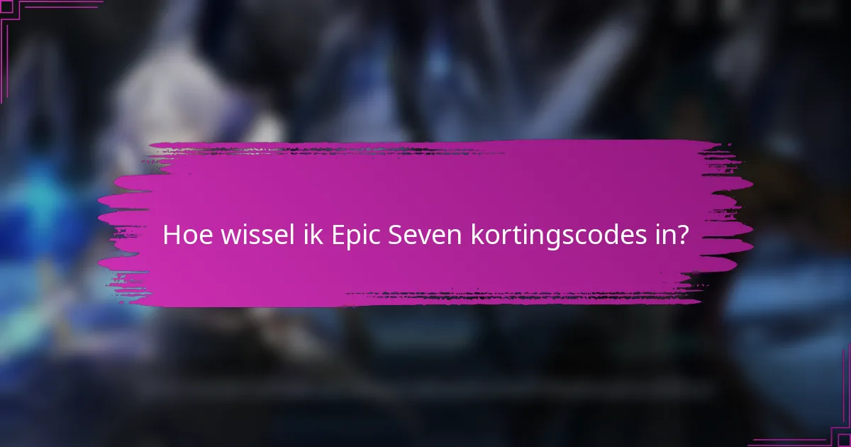 Hoe wissel ik Epic Seven kortingscodes in?