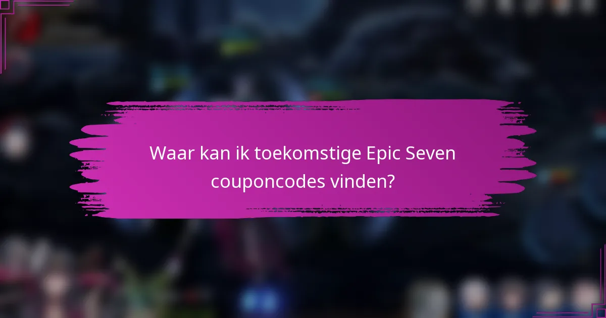Waar kan ik toekomstige Epic Seven couponcodes vinden?