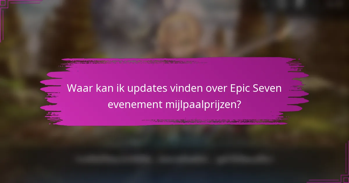 Waar kan ik updates vinden over Epic Seven evenement mijlpaalprijzen?
