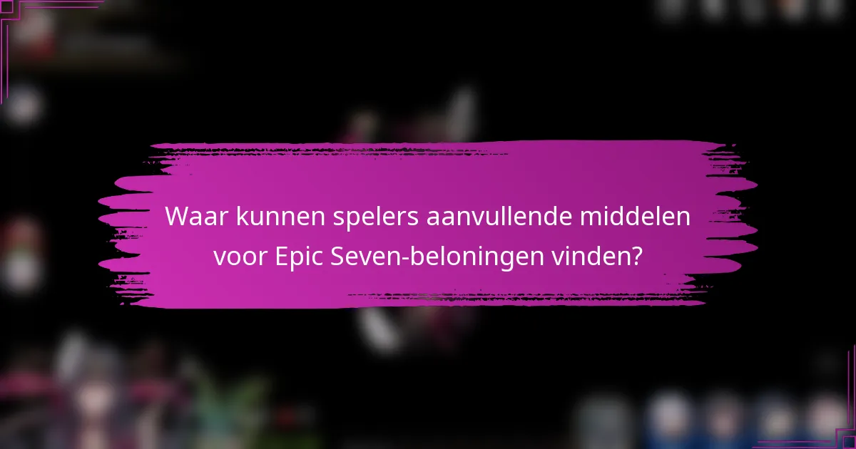 Waar kunnen spelers aanvullende middelen voor Epic Seven-beloningen vinden?