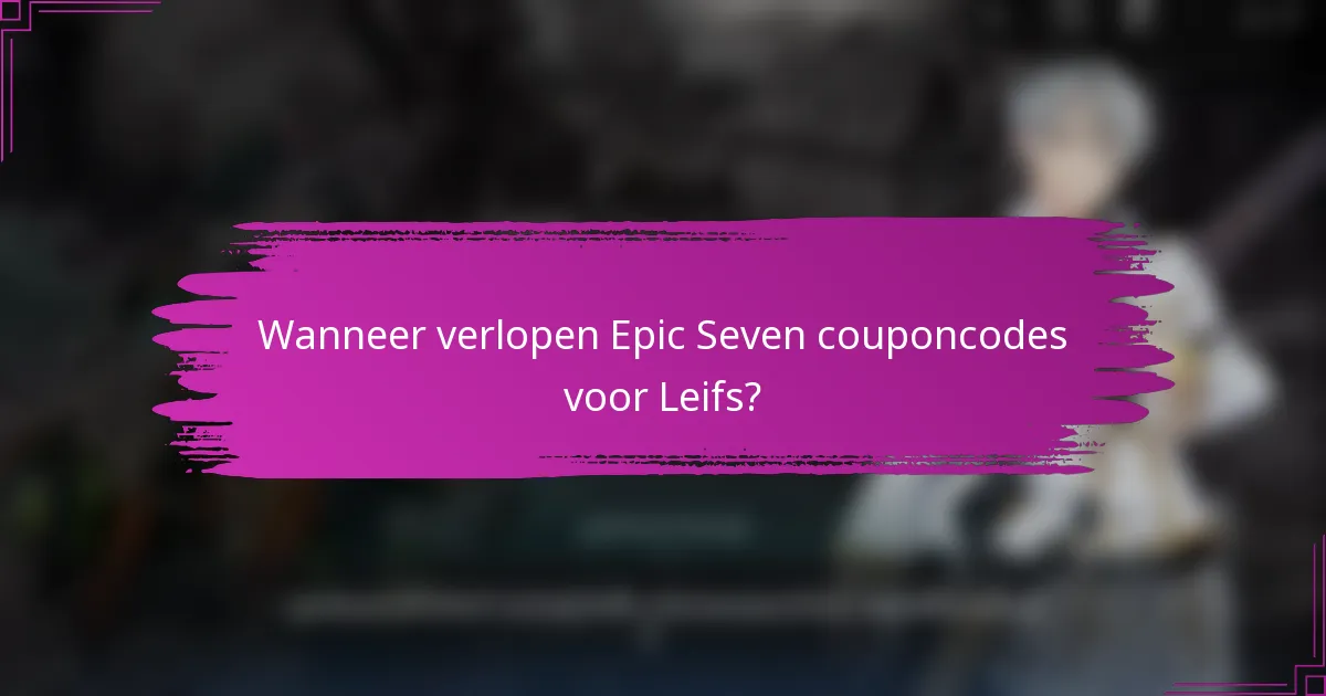 Wanneer verlopen Epic Seven couponcodes voor Leifs?