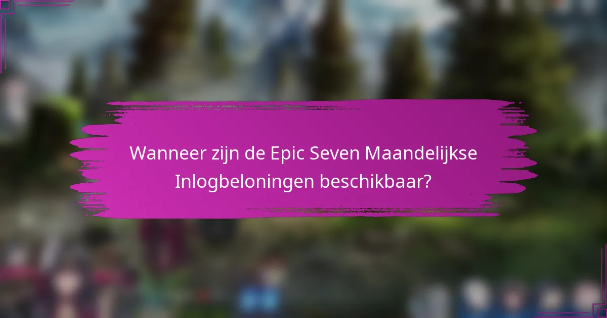 Wanneer zijn de Epic Seven Maandelijkse Inlogbeloningen beschikbaar?