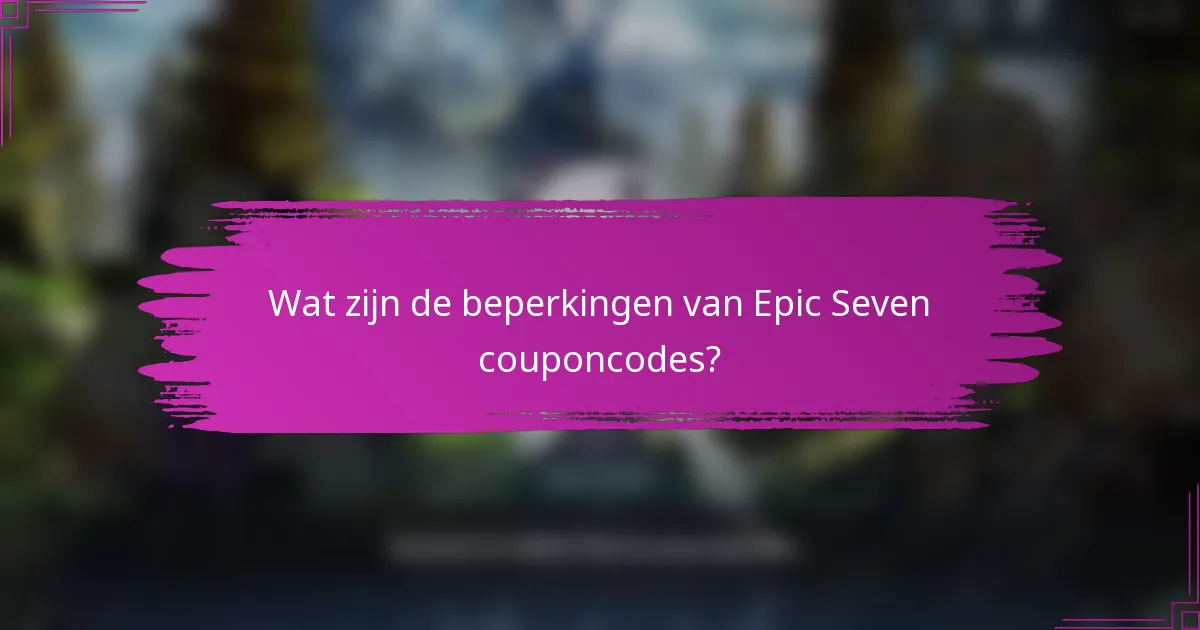 Wat zijn de beperkingen van Epic Seven couponcodes?