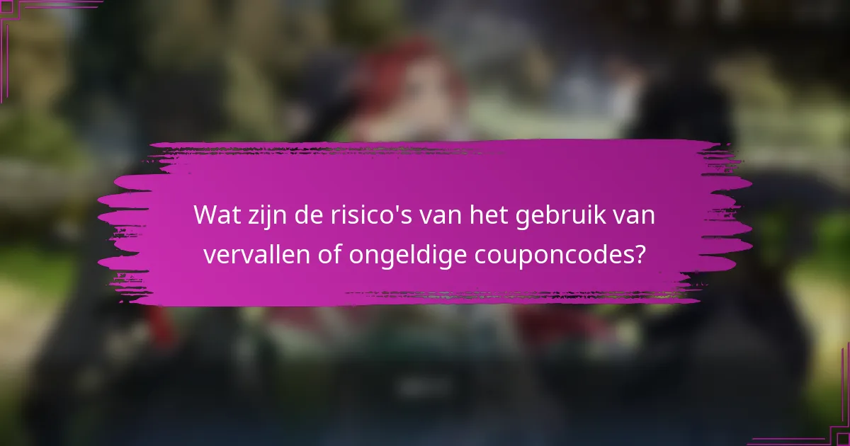 Wat zijn de risico's van het gebruik van vervallen of ongeldige couponcodes?