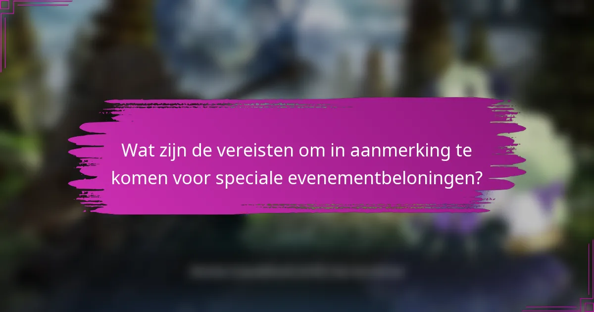 Wat zijn de vereisten om in aanmerking te komen voor speciale evenementbeloningen?