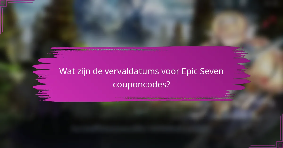Wat zijn de vervaldatums voor Epic Seven couponcodes?