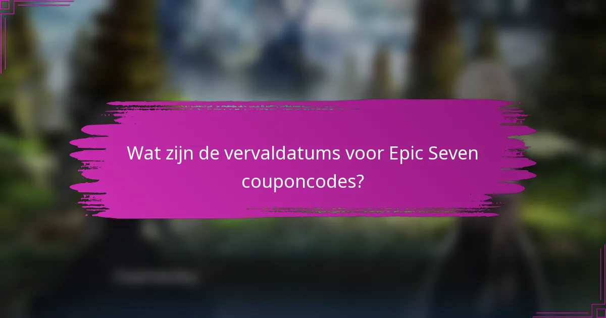 Wat zijn de vervaldatums voor Epic Seven couponcodes?