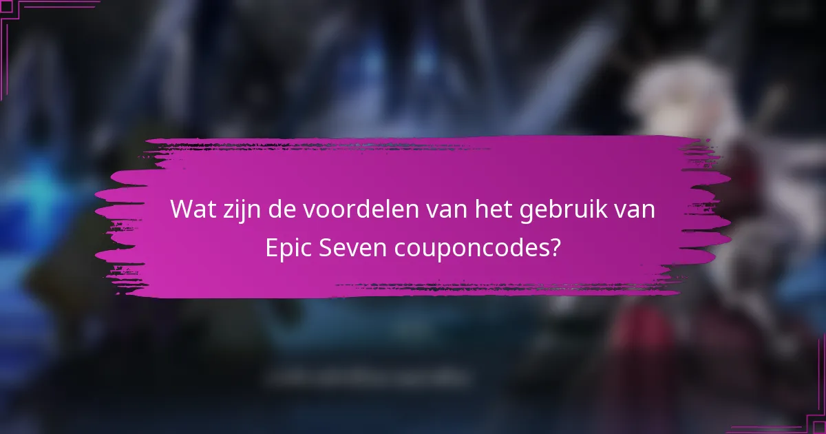 Wat zijn de voordelen van het gebruik van Epic Seven couponcodes?