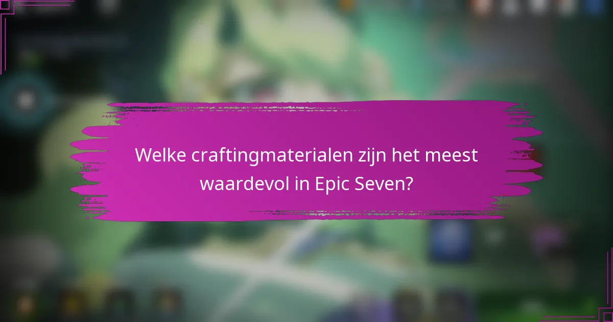 Welke craftingmaterialen zijn het meest waardevol in Epic Seven?