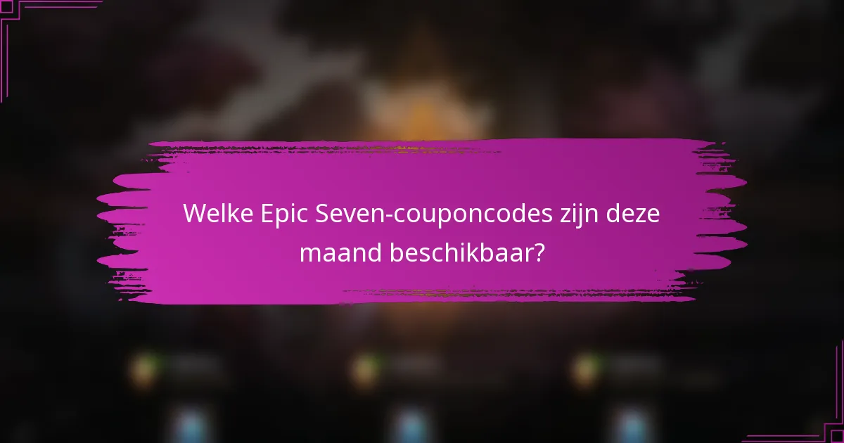 Welke Epic Seven-couponcodes zijn deze maand beschikbaar?