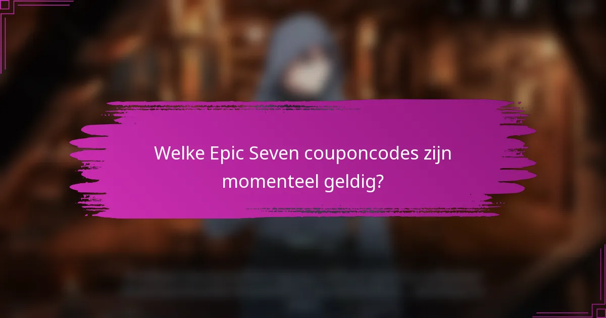 Welke Epic Seven couponcodes zijn momenteel geldig?