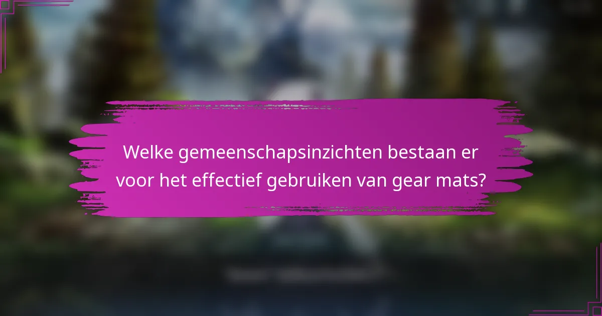 Welke gemeenschapsinzichten bestaan er voor het effectief gebruiken van gear mats?