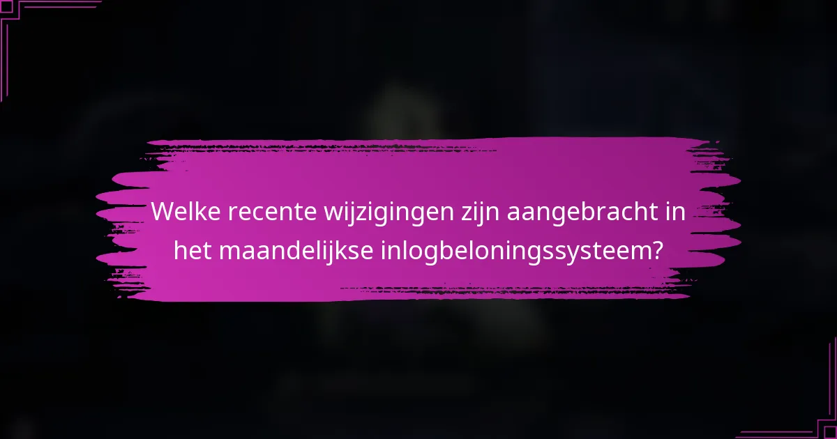 Welke recente wijzigingen zijn aangebracht in het maandelijkse inlogbeloningssysteem?