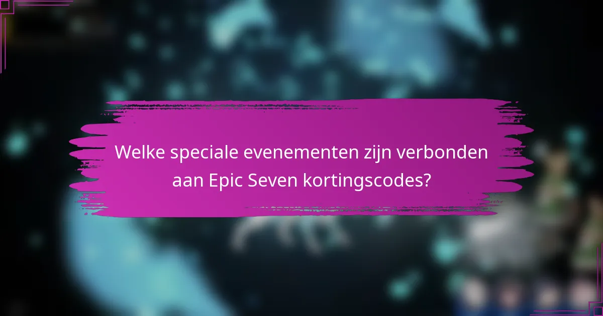 Welke speciale evenementen zijn verbonden aan Epic Seven kortingscodes?