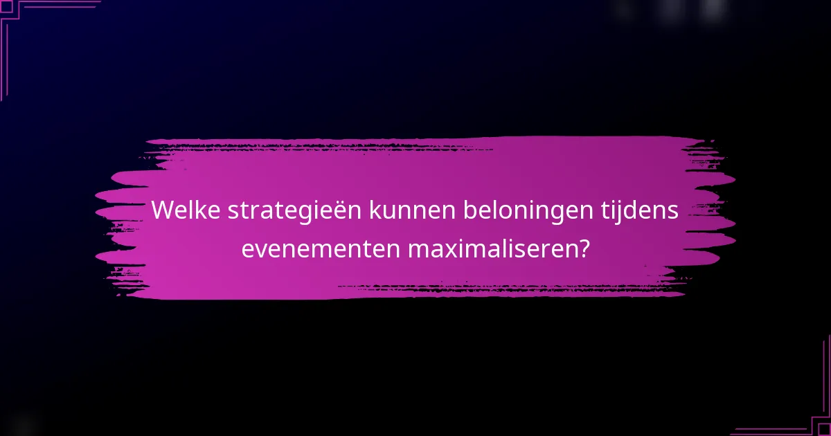 Welke strategieën kunnen beloningen tijdens evenementen maximaliseren?