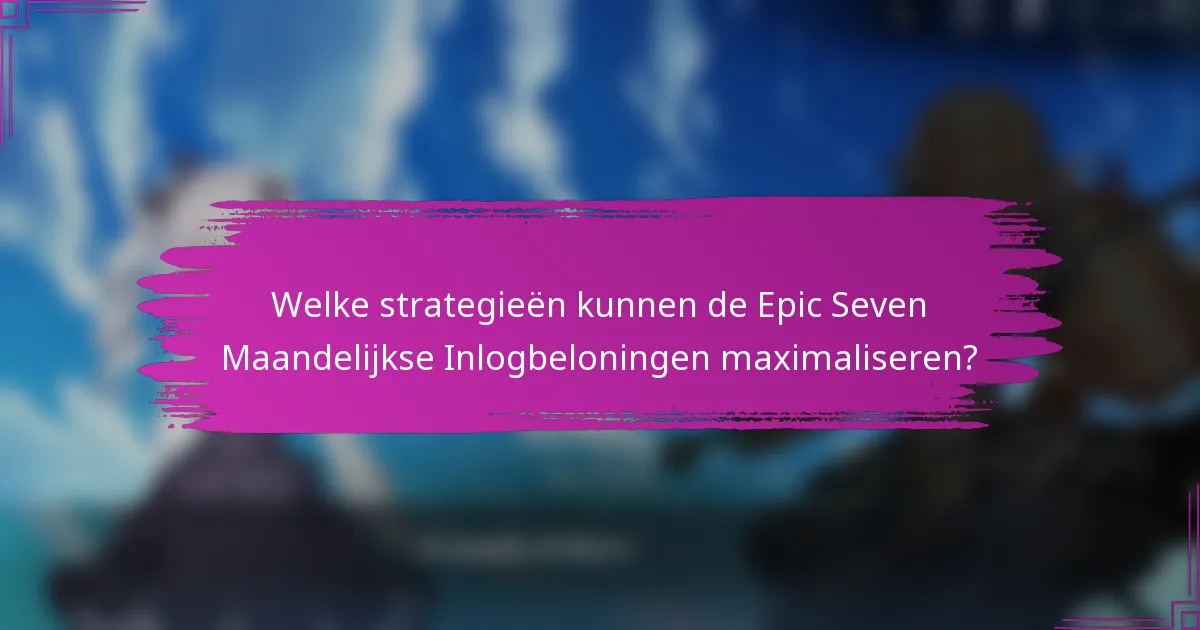 Welke strategieën kunnen de Epic Seven Maandelijkse Inlogbeloningen maximaliseren?