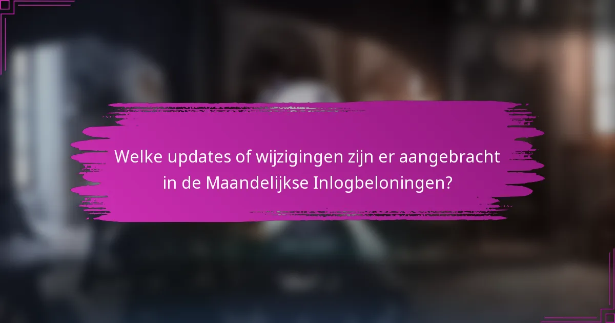 Welke updates of wijzigingen zijn er aangebracht in de Maandelijkse Inlogbeloningen?