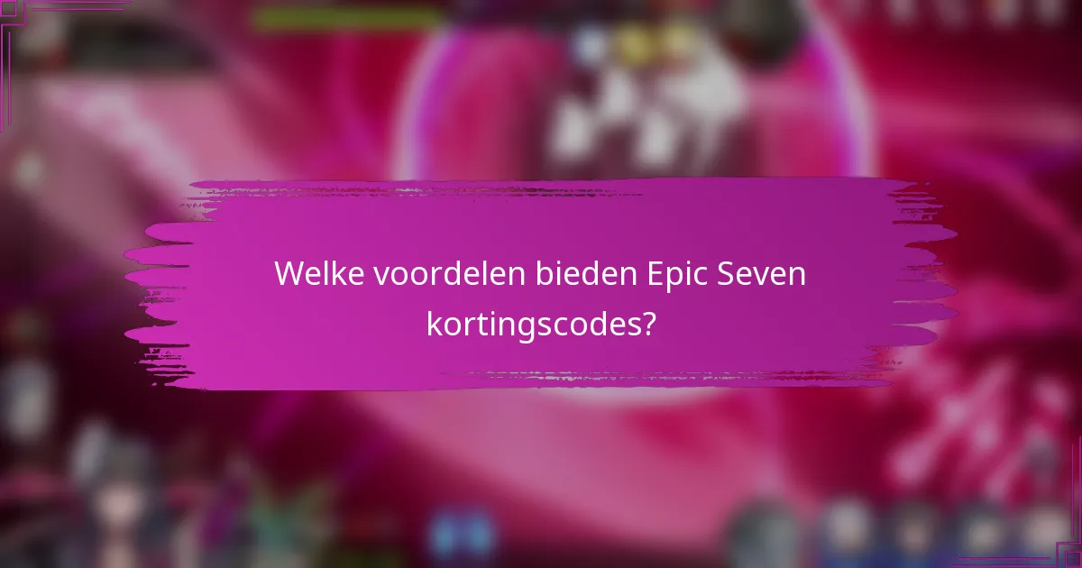 Welke voordelen bieden Epic Seven kortingscodes?